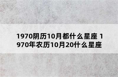 1970阴历10月都什么星座 1970年农历10月20什么星座